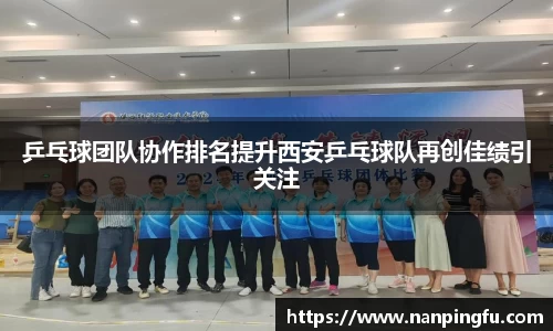 乒乓球团队协作排名提升西安乒乓球队再创佳绩引关注