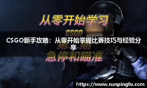 CSGO新手攻略：从零开始掌握比赛技巧与经验分享