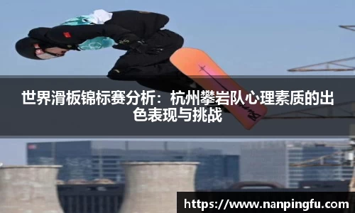 世界滑板锦标赛分析：杭州攀岩队心理素质的出色表现与挑战