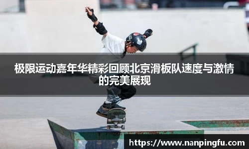 极限运动嘉年华精彩回顾北京滑板队速度与激情的完美展现