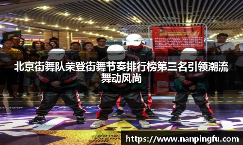 北京街舞队荣登街舞节奏排行榜第三名引领潮流舞动风尚