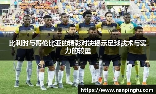比利时与哥伦比亚的精彩对决揭示足球战术与实力的较量
